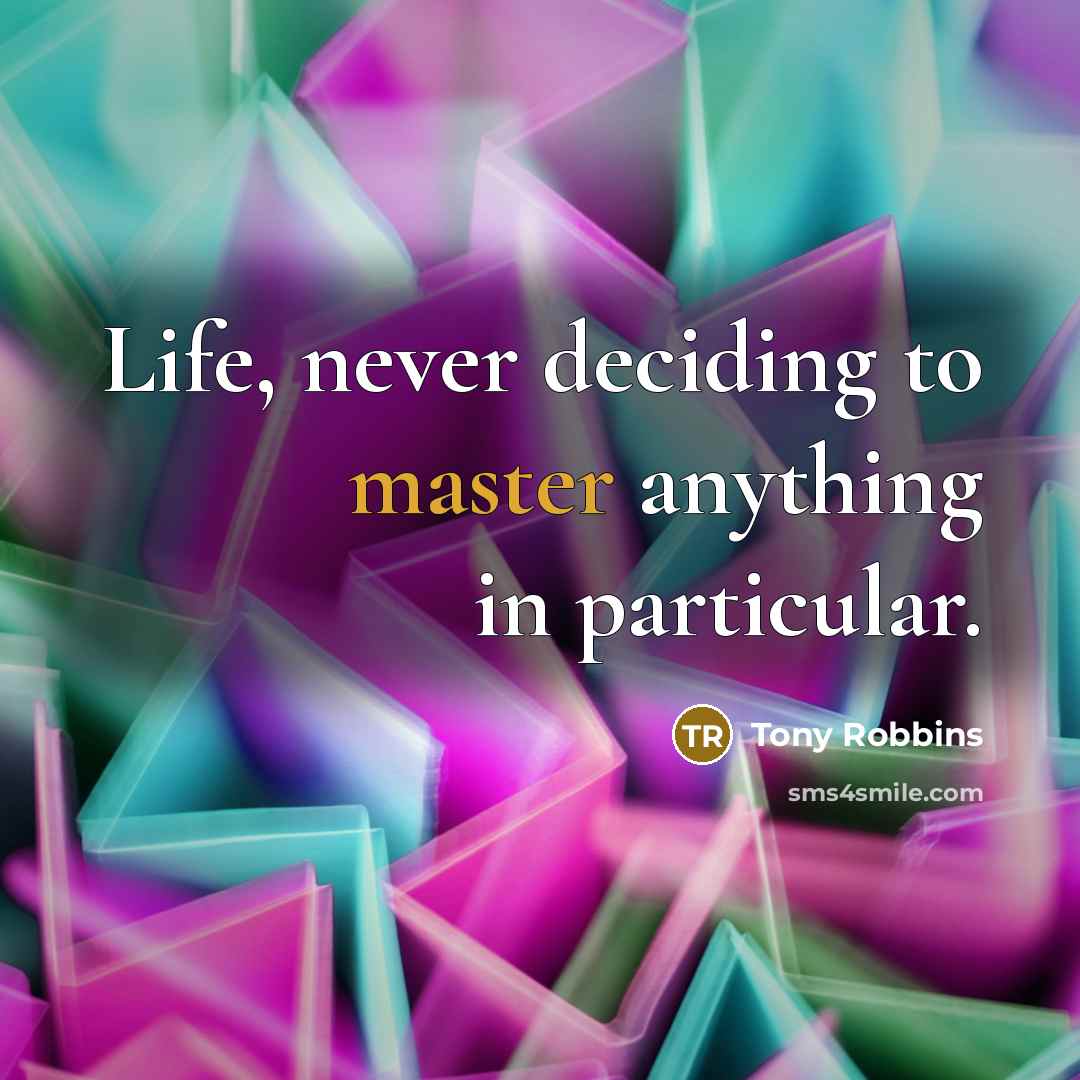 “Life, never deciding to master anything in particular.” quote by Tony Robbins