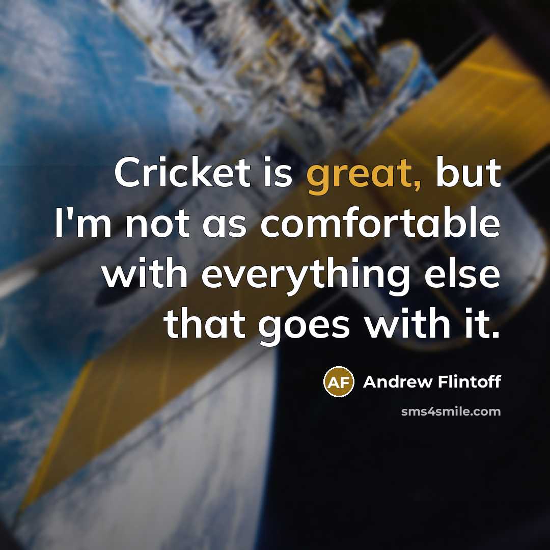 “Cricket is great, but I'm not as comfortable with everything else that goes with it.” quote by Andrew Flintoff