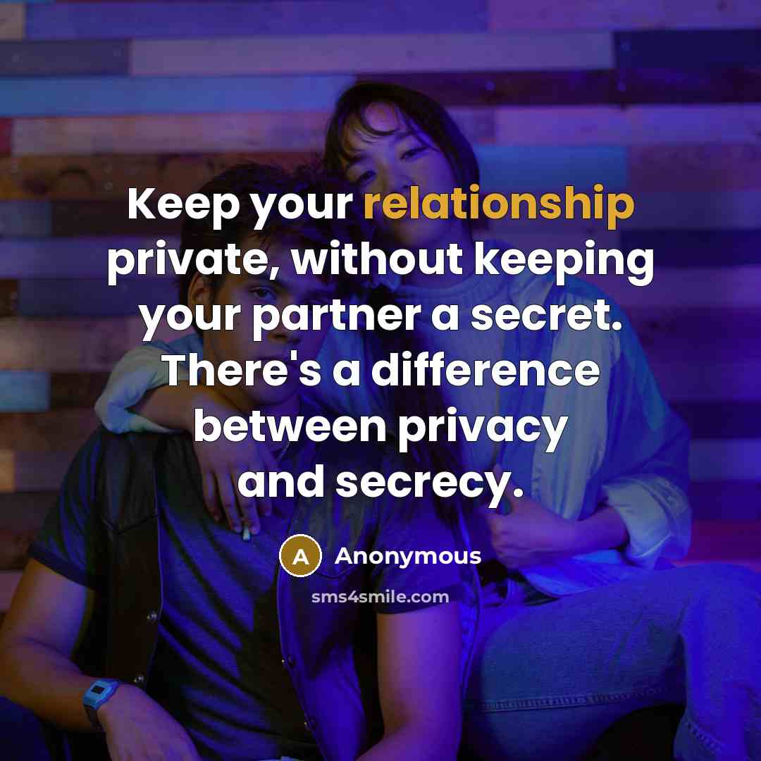 “Keep your relationship private, without keeping your partner a secret. There's a difference between privacy and secrecy.” quote by Anonymous