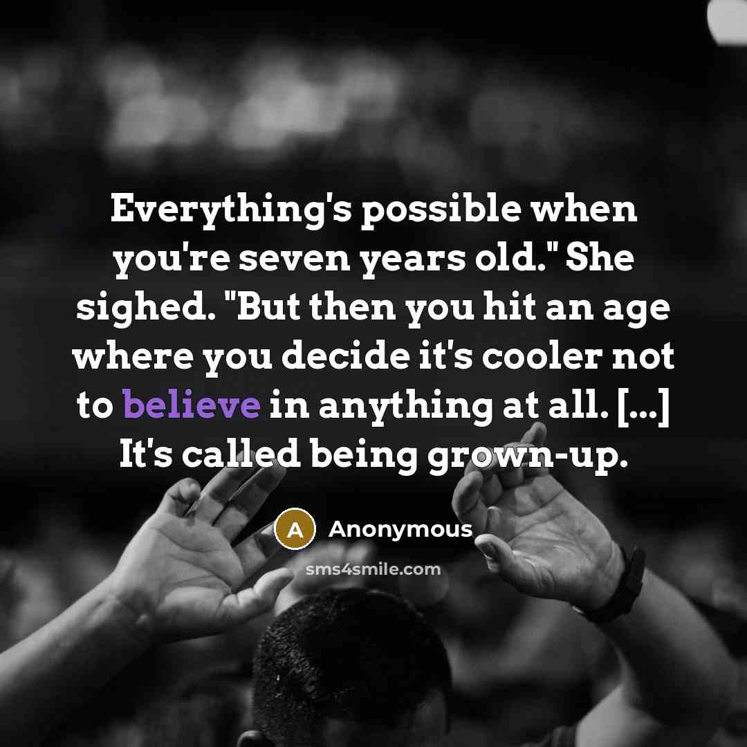 “Everything's possible when you're seven years old." She sighed. "But then you hit an age where you decide it's cooler not to believe in anything at all. [...] It's called being grown-up.” quote by Anonymous
