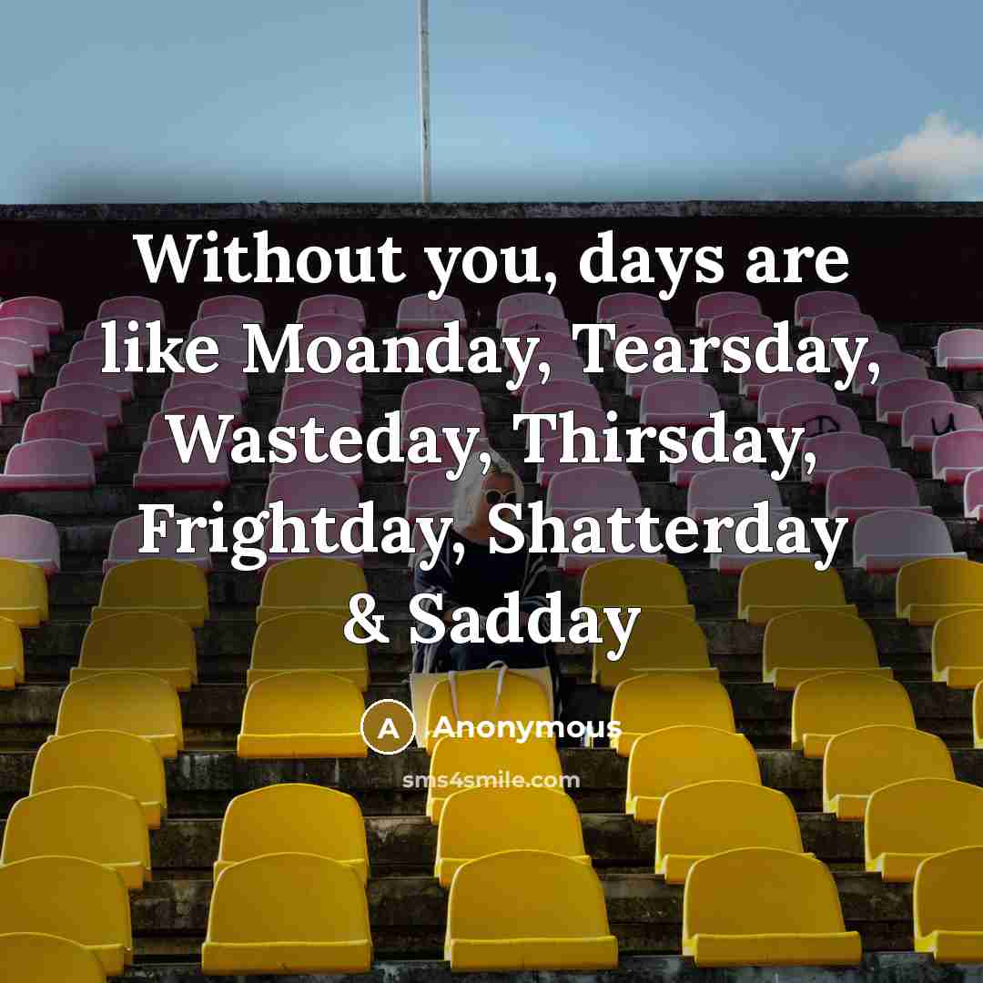 “Without you, days are like Moanday, Tearsday, Wasteday, Thirsday, Frightday, Shatterday & Sadday” quote by Anonymous