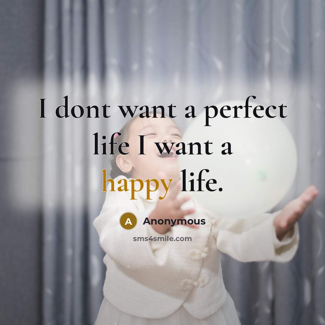 “I dont want a perfect life I want a happy life.” quote by Anonymous