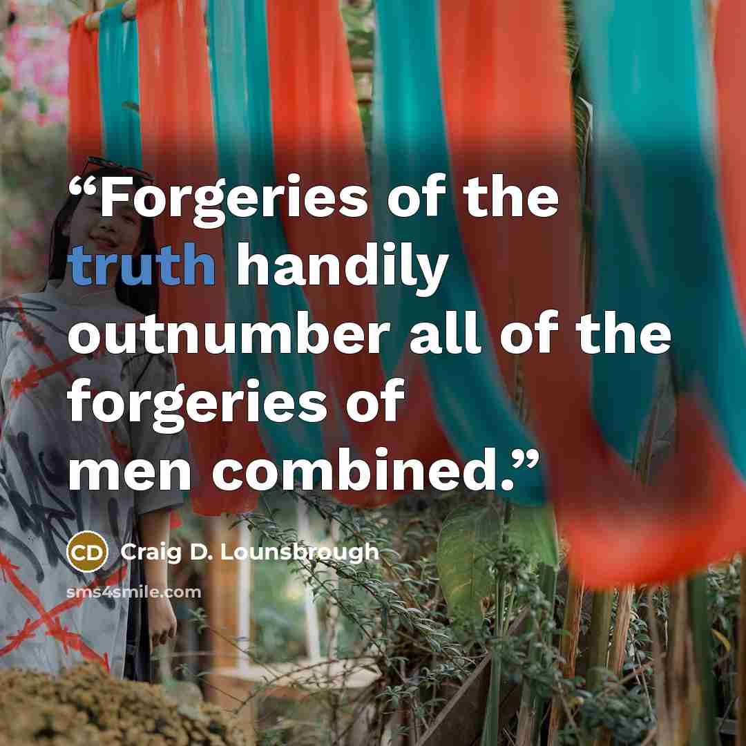 “Forgeries of the truth handily outnumber all of the forgeries of men combined.” quote by Craig D. Lounsbrough