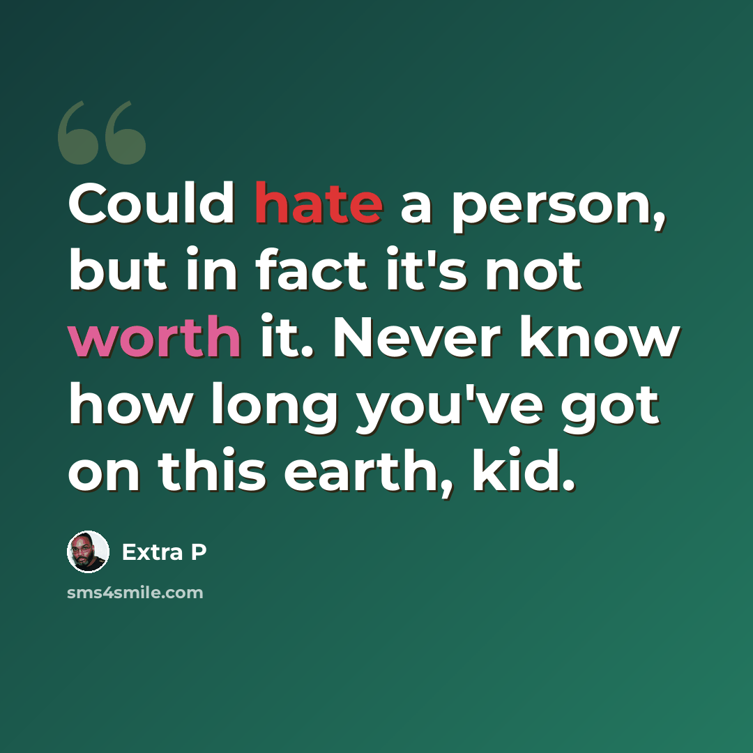 “Could hate a person, but in fact it's not worth it. Never know how long you've got on this earth, kid.” quote by Extra P