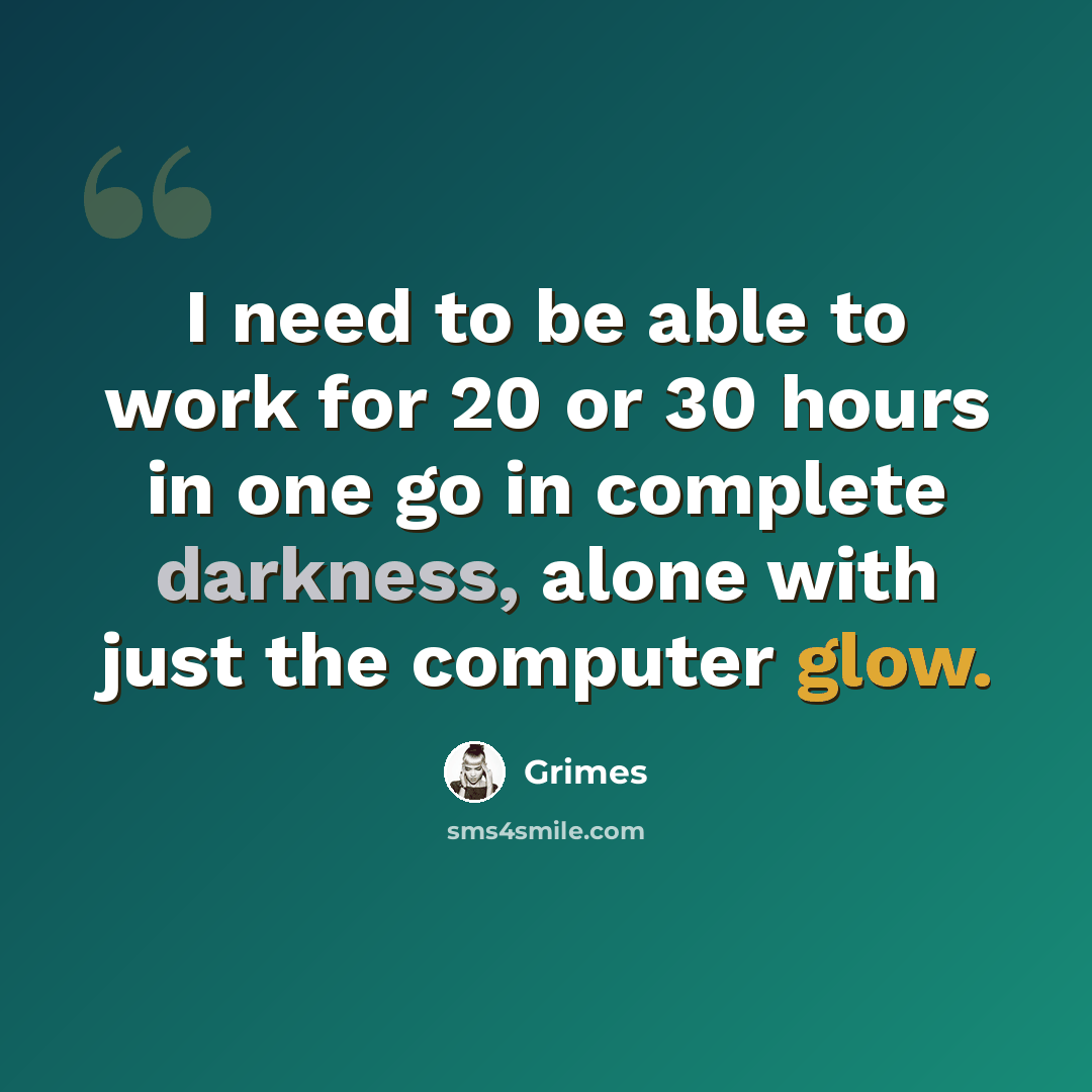 “I need to be able to work for 20 or 30 hours in one go in complete darkness, alone with just the computer glow.” quote by Grimes