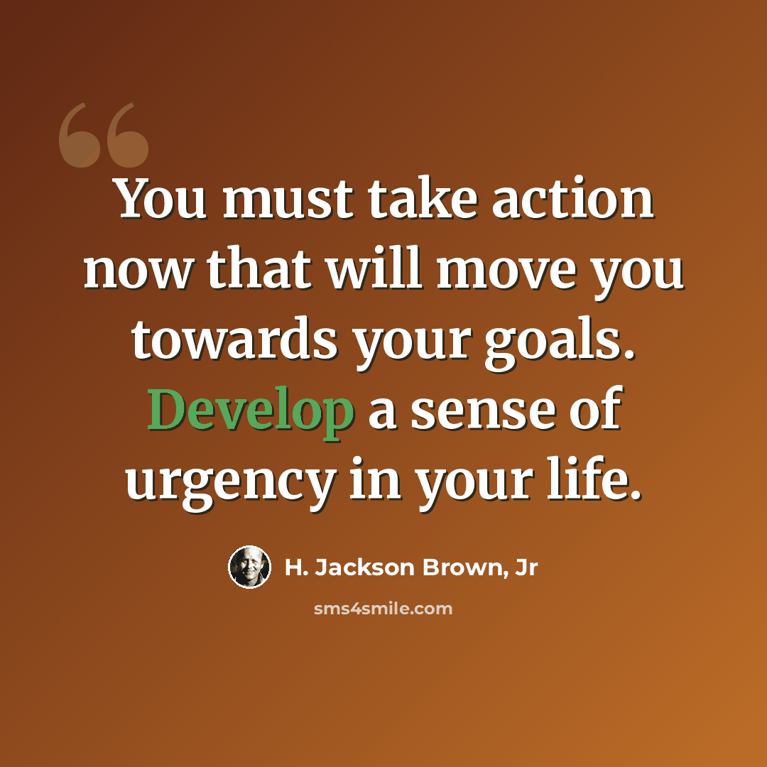 “You must take action now that will move you towards your goals. Develop a sense of urgency in your life.” quote by H. Jackson Brown, Jr