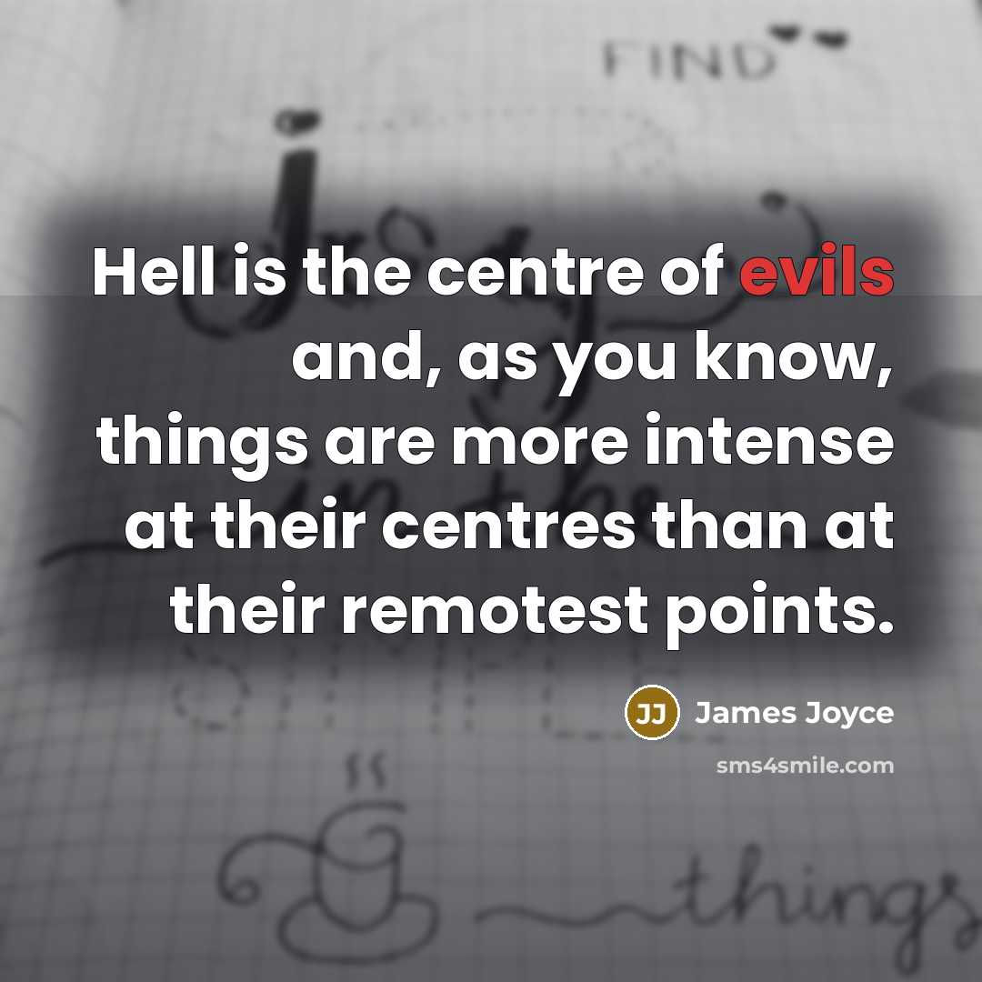 “Hell is the centre of evils and, as you know, things are more intense at their centres than at their remotest points.” quote by James Joyce