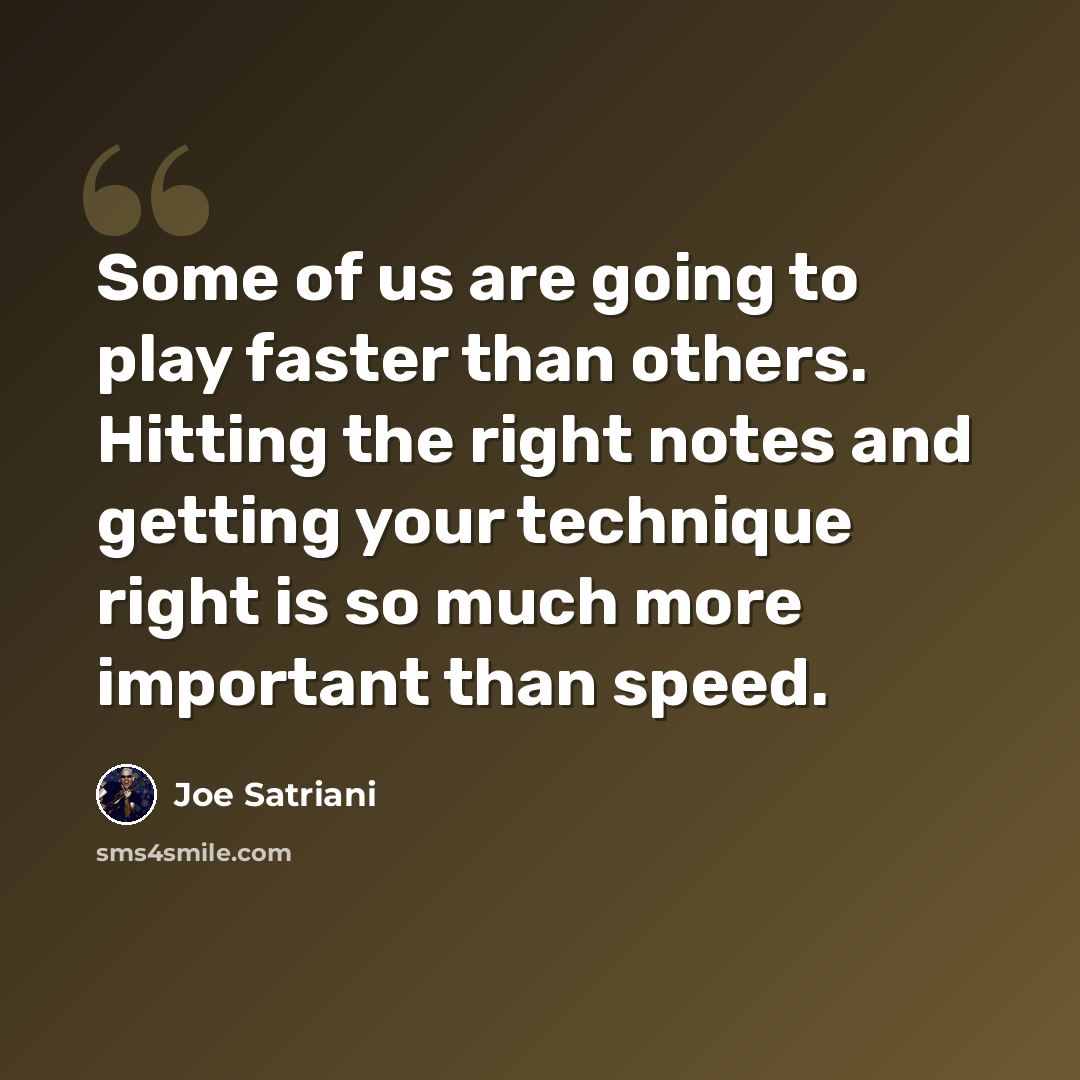 “Some of us are going to play faster than others. Hitting the right notes and getting your technique right is so much more important than speed.” quote by Joe Satriani