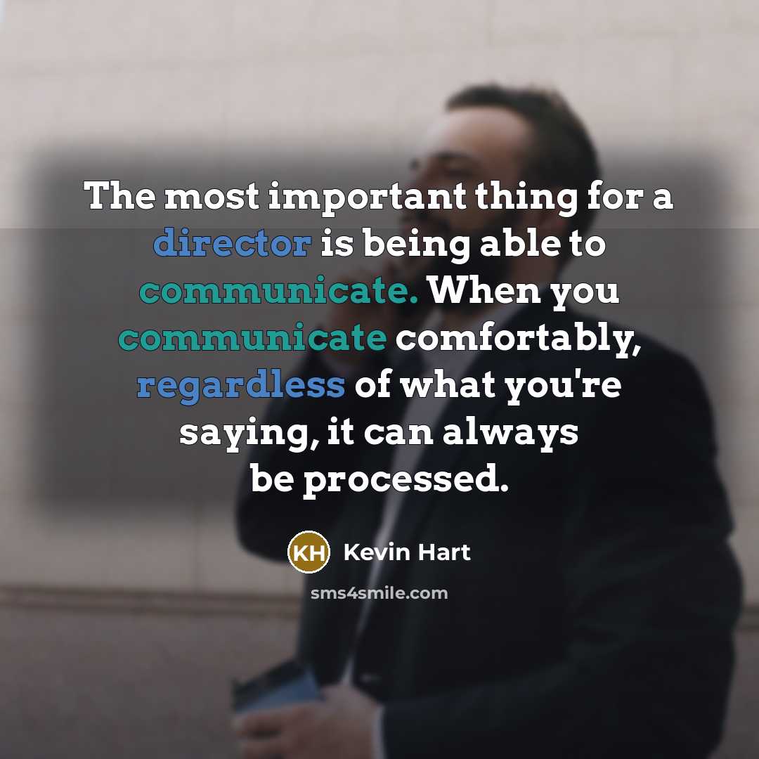 “The most important thing for a director is being able to communicate. When you communicate comfortably, regardless of what you're saying, it can always be processed.” quote by Kevin Hart
