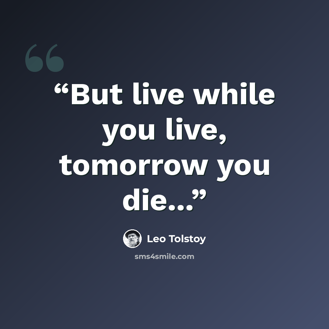 “But live while you live, tomorrow you die...” quote by Leo Tolstoy