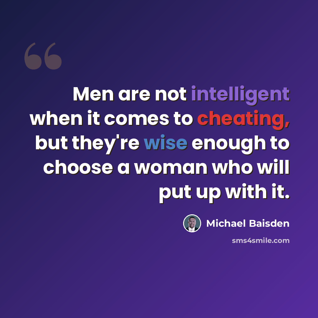 “Men are not intelligent when it comes to cheating, but they're wise enough to choose a woman who will put up with it.” quote by Michael Baisden