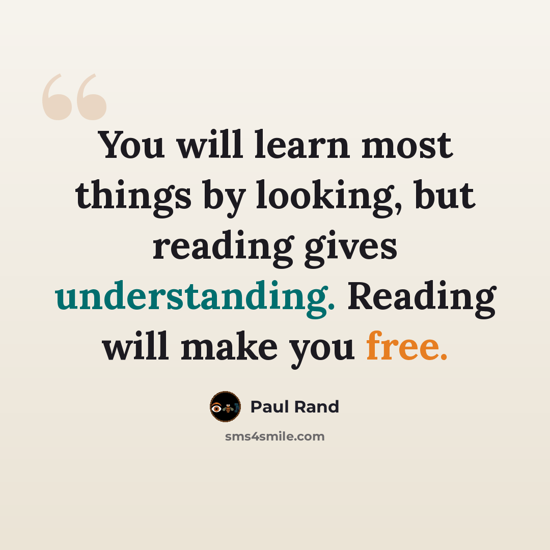 “You will learn most things by looking, but reading gives understanding. Reading will make you free.” quote by Paul Rand