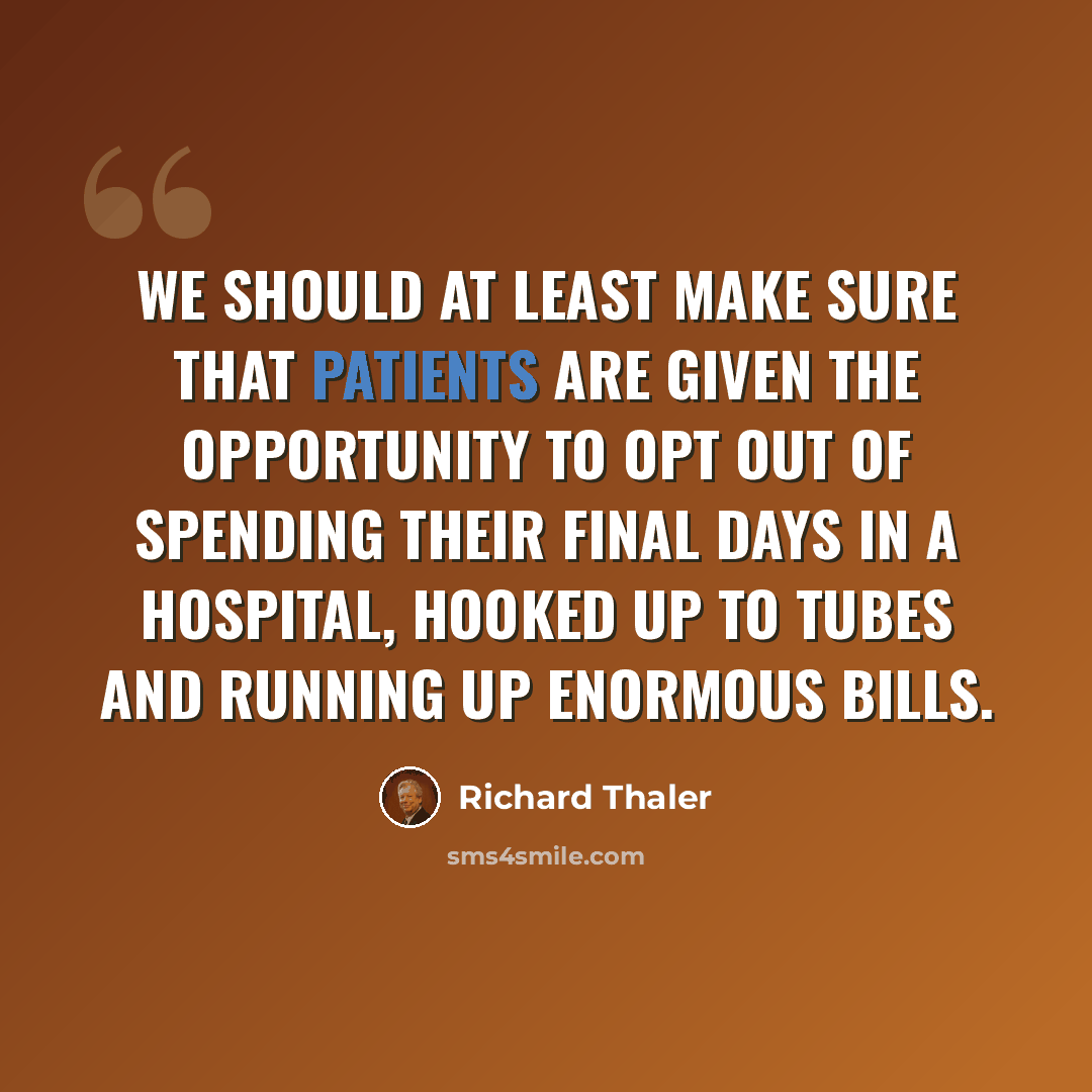 “We should at least make sure that patients are given the opportunity to opt out of spending their final days in a hospital, hooked up to tubes and running up enormous bills.” quote by Richard Thaler