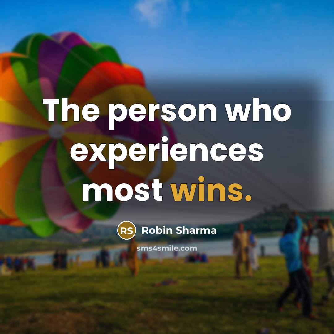 “The person who experiences most wins.” quote by Robin Sharma
