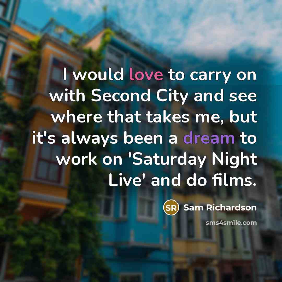 “I would love to carry on with Second City and see where that takes me, but it's always been a dream to work on 'Saturday Night Live' and do films.” quote by Sam Richardson