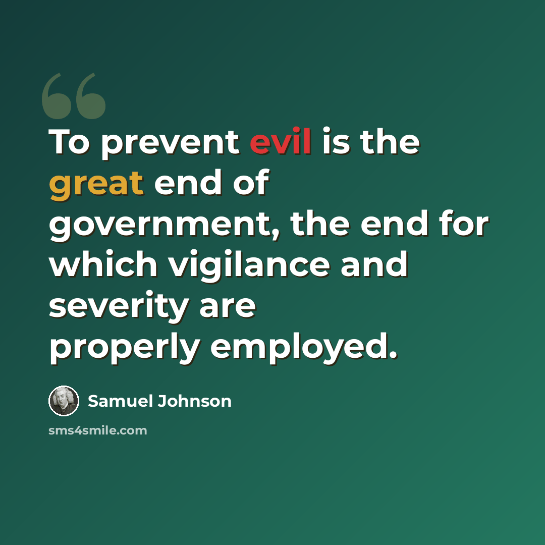 “To prevent evil is the great end of government, the end for which vigilance and severity are properly employed.” quote by Samuel Johnson