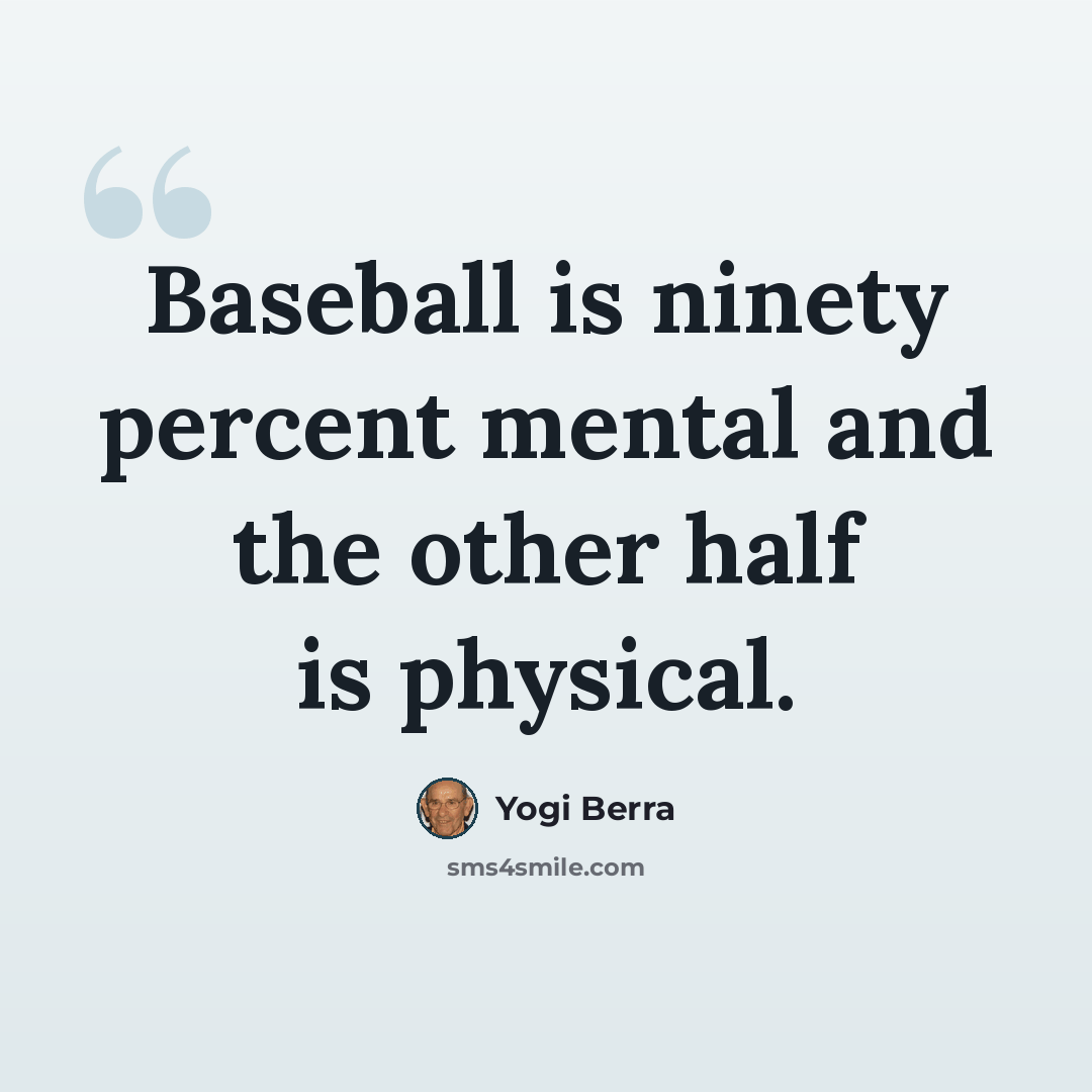 “Baseball is ninety percent mental and the other half is physical.” quote by Yogi Berra