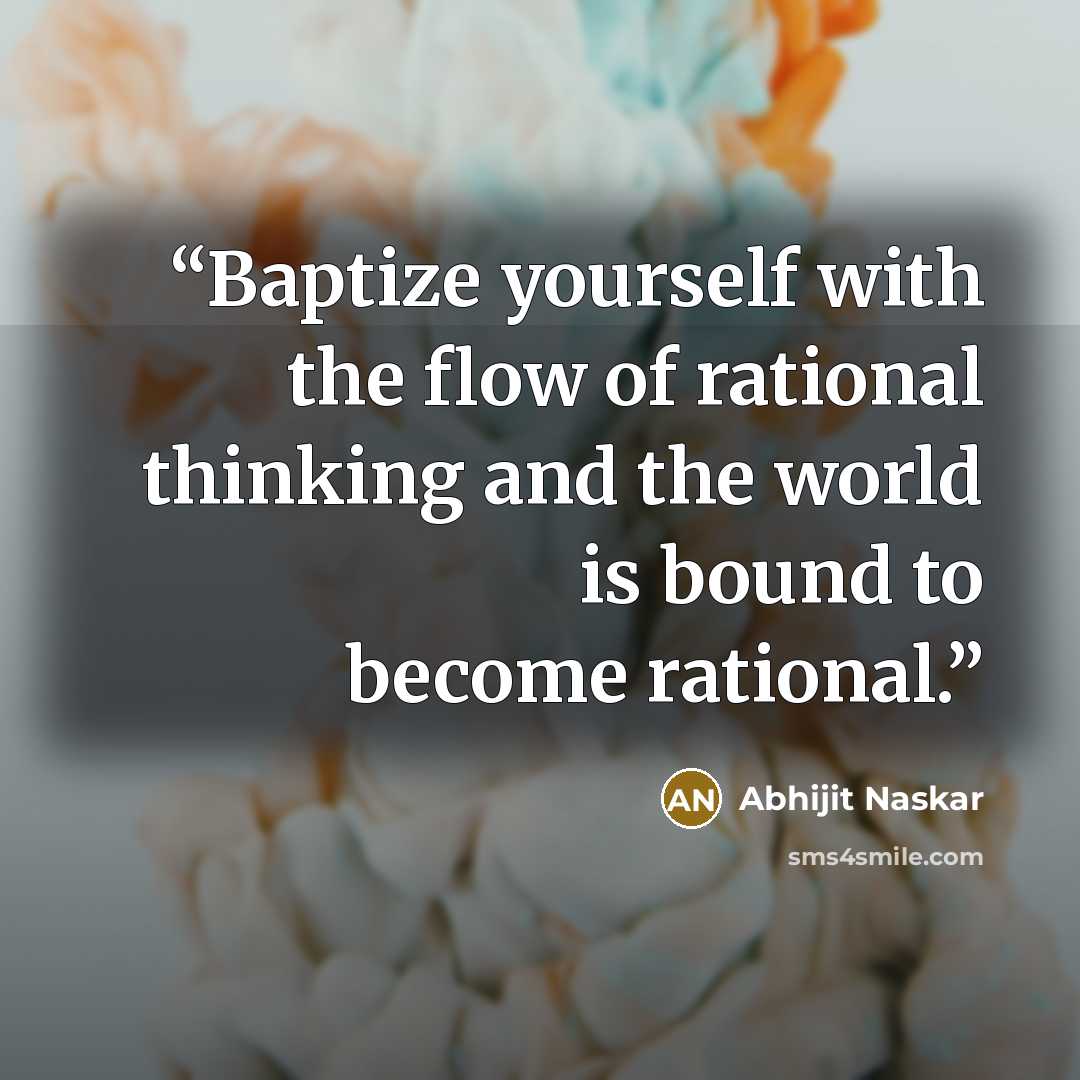 “Baptize yourself with the flow of rational thinking and the world is bound to become rational.” quote by Abhijit Naskar