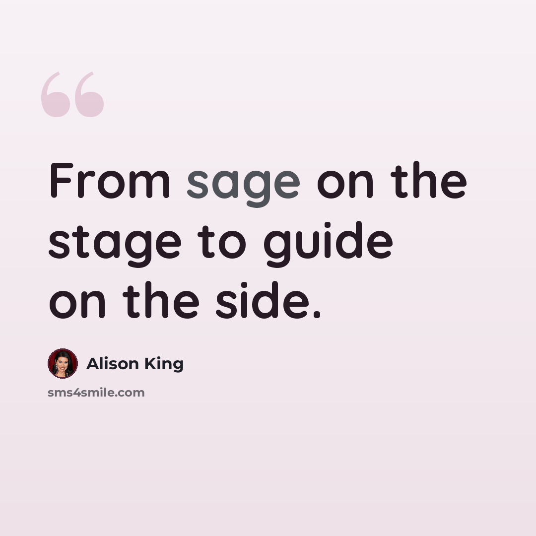 “From sage on the stage to guide on the side.” quote by Alison King