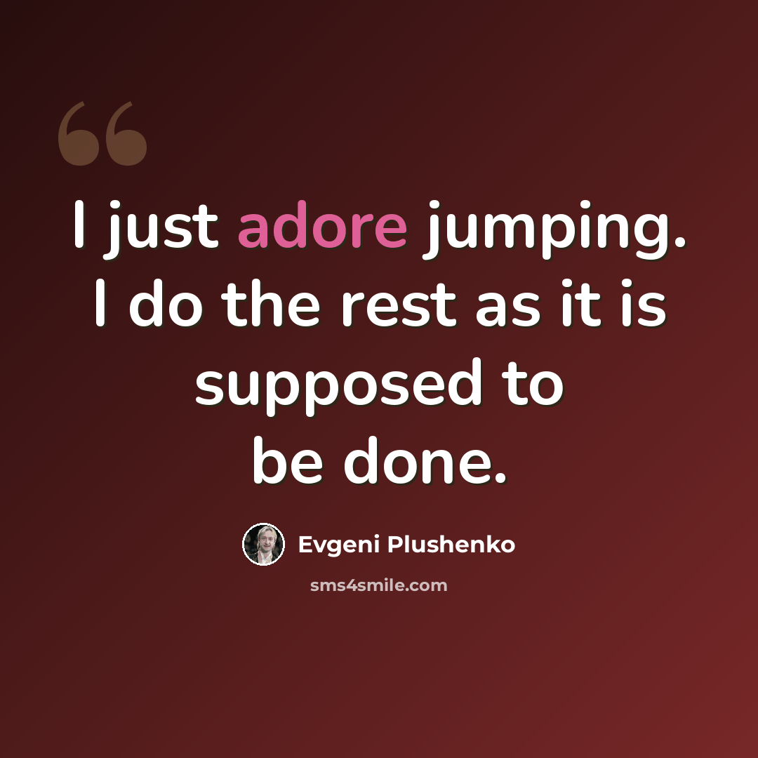 “I just adore jumping. I do the rest as it is supposed to be done.” quote by Evgeni Plushenko