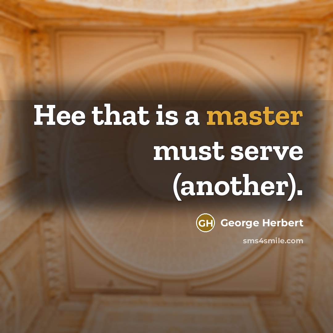 “Hee that is a master must serve (another).” quote by George Herbert