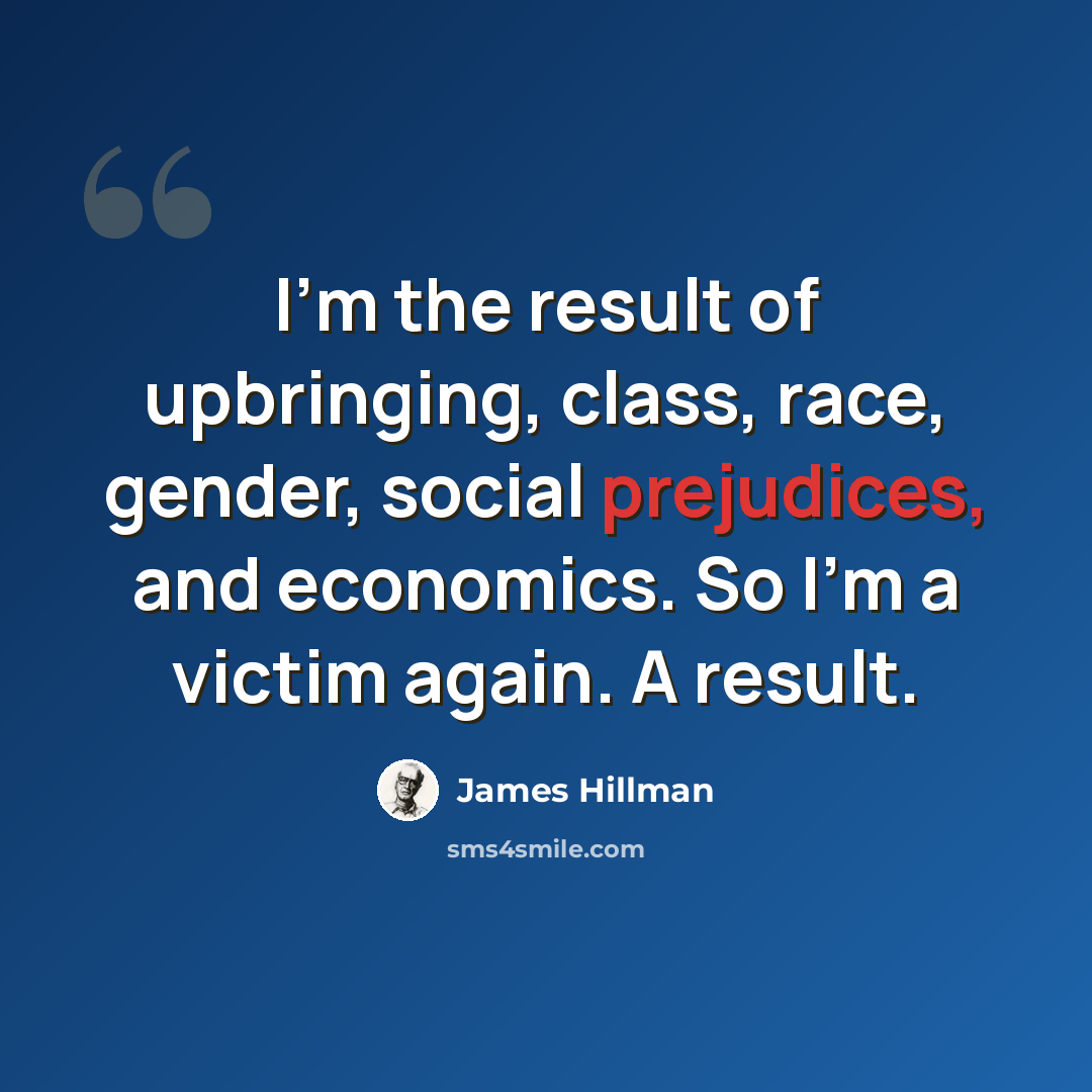 “I'm the result of upbringing, class, race, gender, social prejudices, and economics. So I'm a victim again. A result.” quote by James Hillman
