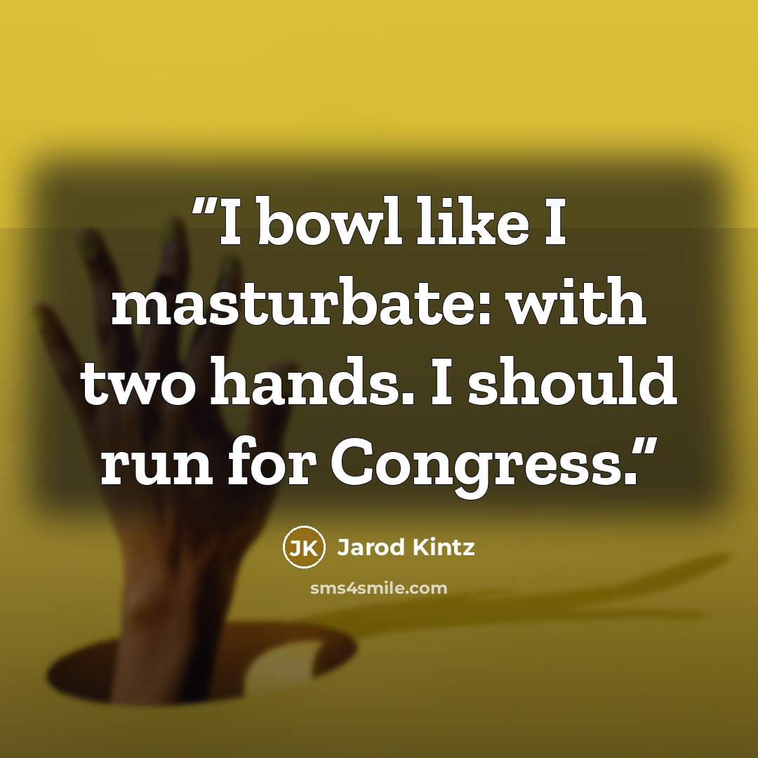 “I bowl like I masturbate: with two hands. I should run for Congress.” quote by Jarod Kintz