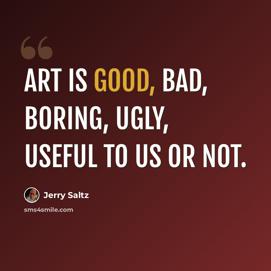 “Art is good, bad, boring, ugly, useful to us or not.” quote by Jerry Saltz