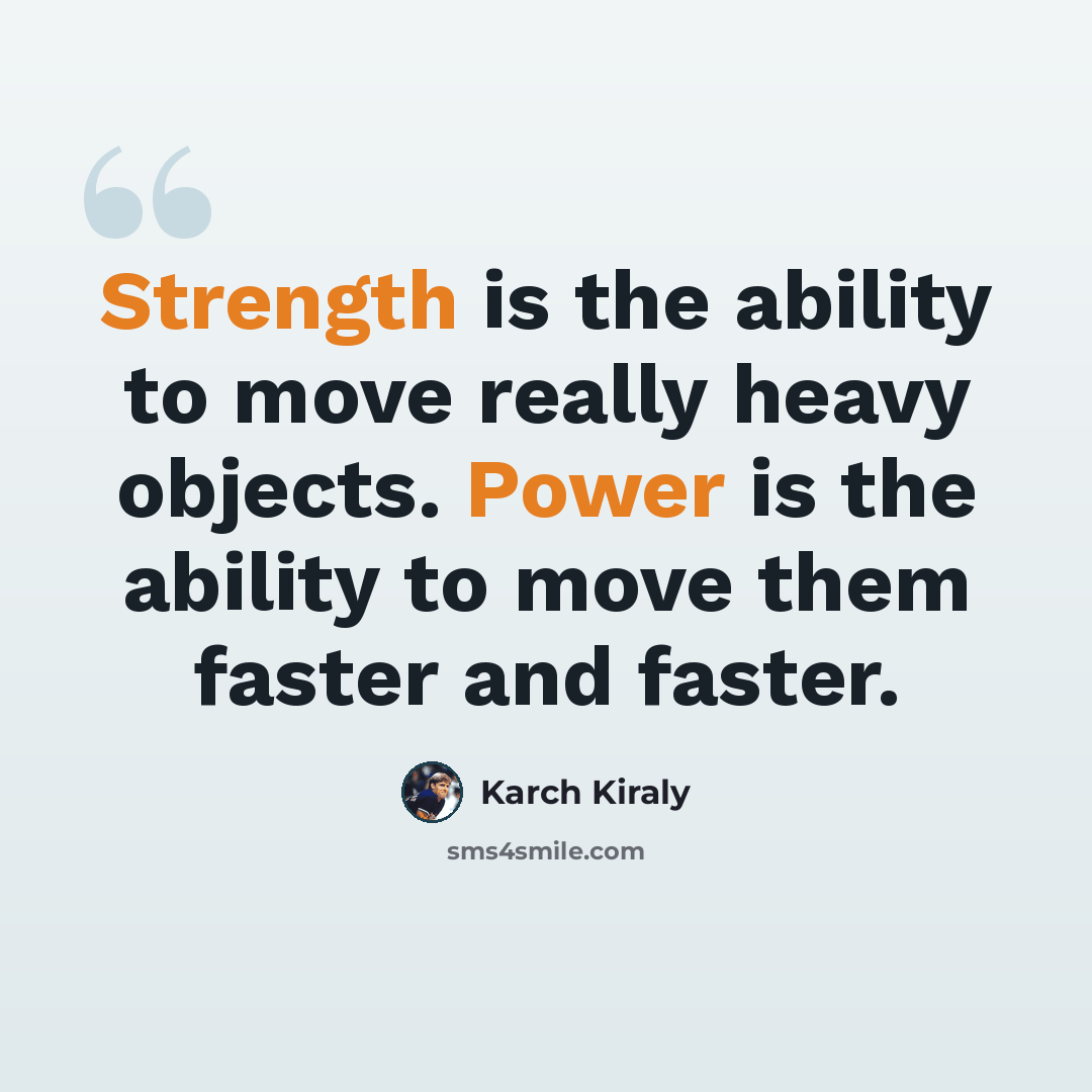 “Strength is the ability to move really heavy objects. Power is the ability to move them faster and faster.” quote by Karch Kiraly