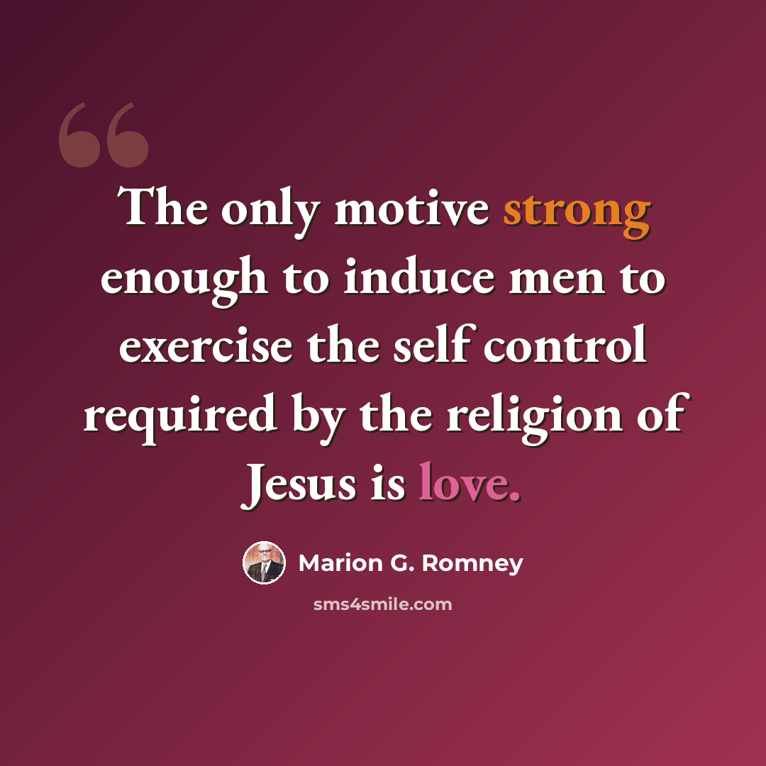 “The only motive strong enough to induce men to exercise the self control required by the religion of Jesus is love.” quote by Marion G. Romney
