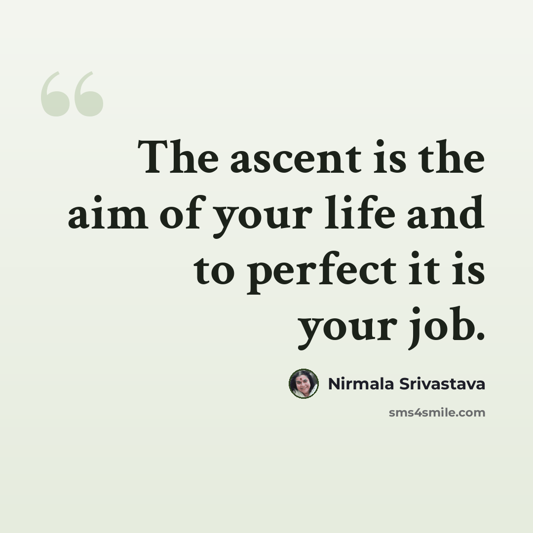“The ascent is the aim of your life and to perfect it is your job.” quote by Nirmala Srivastava