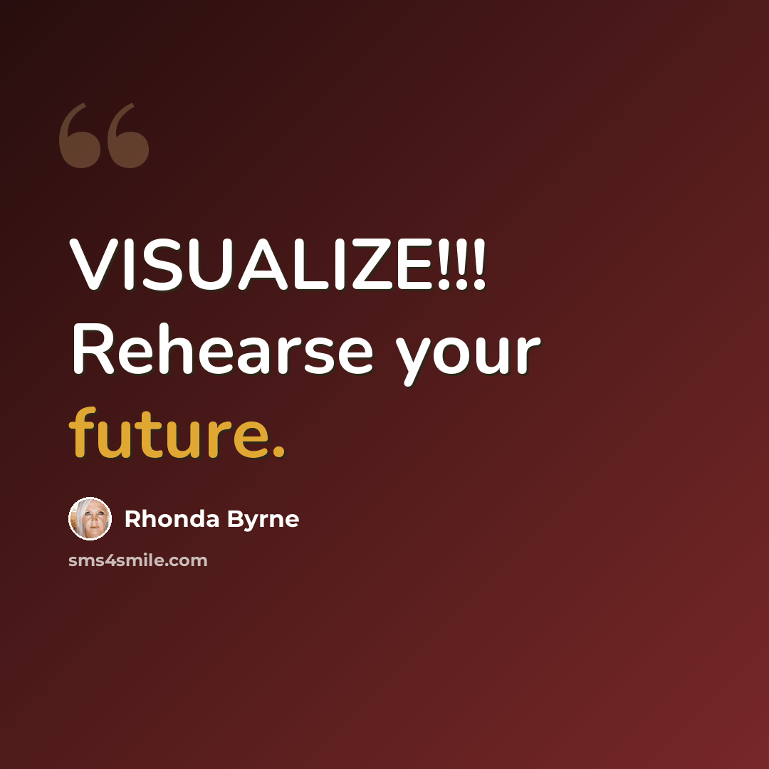 “VISUALIZE!!! Rehearse your future.” quote by Rhonda Byrne