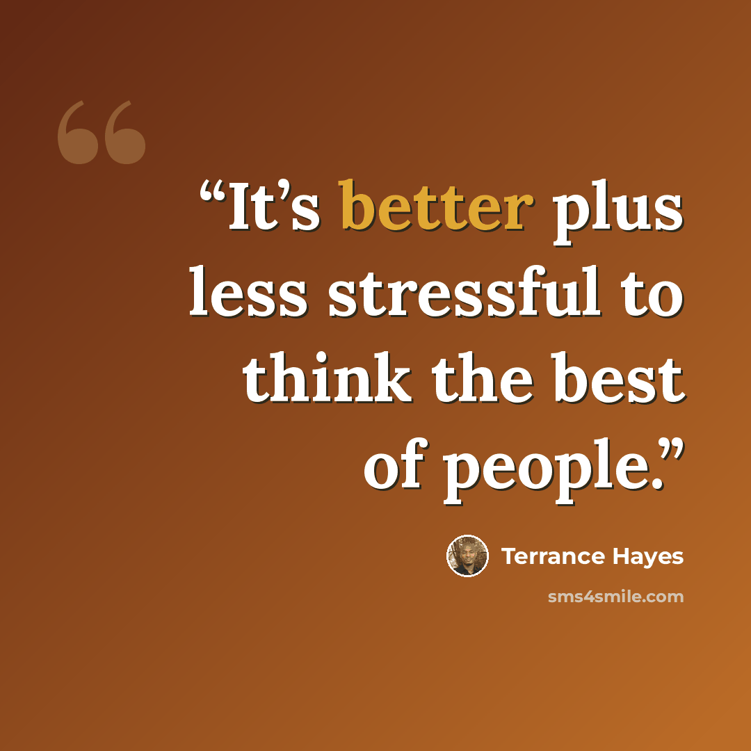 “It’s better plus less stressful to think the best of people.” quote by Terrance Hayes