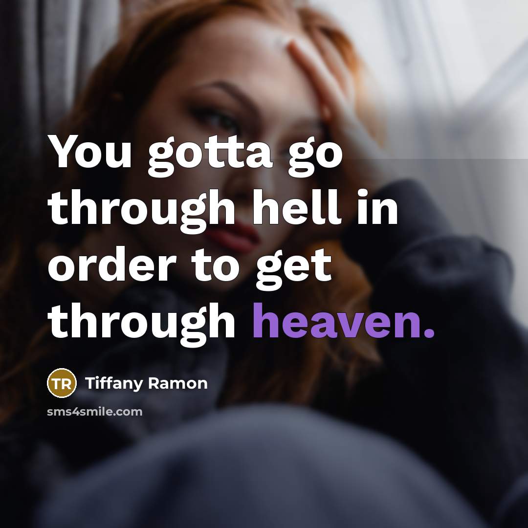 “You gotta go through hell in order to get through heaven.” quote by Tiffany Ramon