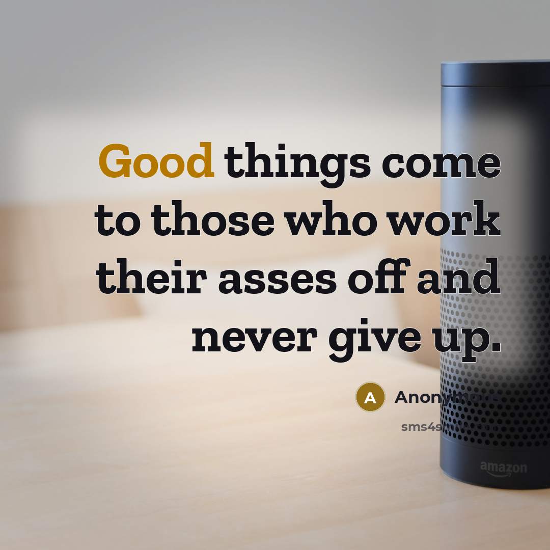 “Good things come to those who work their asses off and never give up.” quote by Anonymous