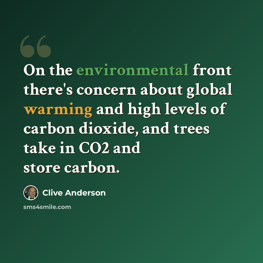“On the environmental front there's concern about global warming and high levels of carbon dioxide, and trees take in CO2 and store carbon.” quote by Clive Anderson