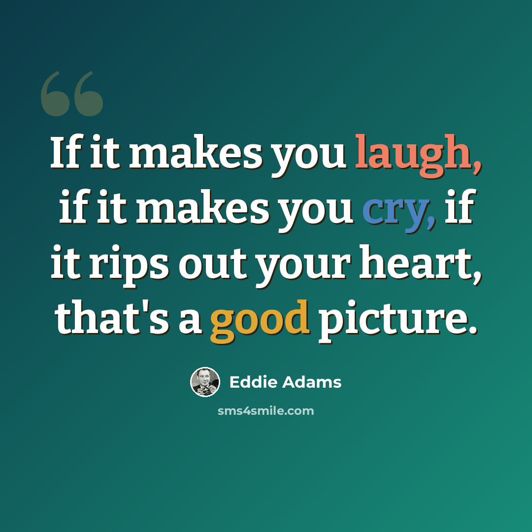 “If it makes you laugh, if it makes you cry, if it rips out your heart, that's a good picture.” quote by Eddie Adams
