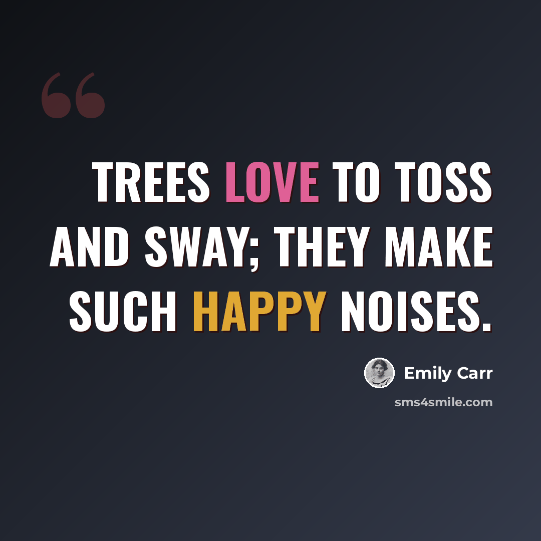 “Trees love to toss and sway; they make such happy noises.” quote by Emily Carr