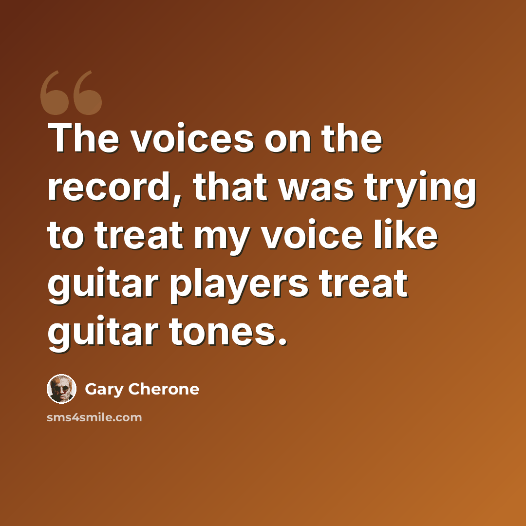 “The voices on the record, that was trying to treat my voice like guitar players treat guitar tones.” quote by Gary Cherone