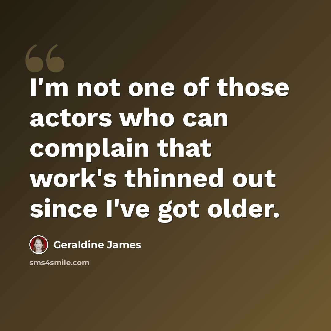 “I'm not one of those actors who can complain that work's thinned out since I've got older.” quote by Geraldine James