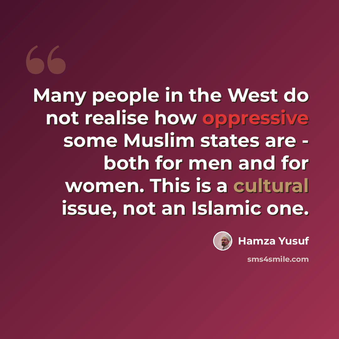 “Many people in the West do not realise how oppressive some Muslim states are - both for men and for women. This is a cultural issue, not an Islamic one.” quote by Hamza Yusuf
