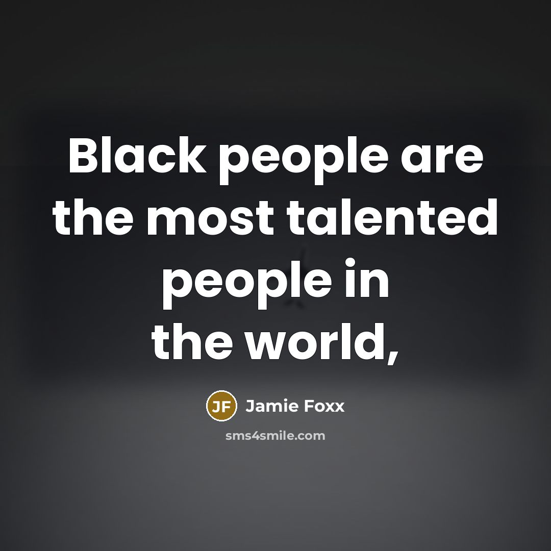 “Black people are the most talented people in the world,” quote by Jamie Foxx