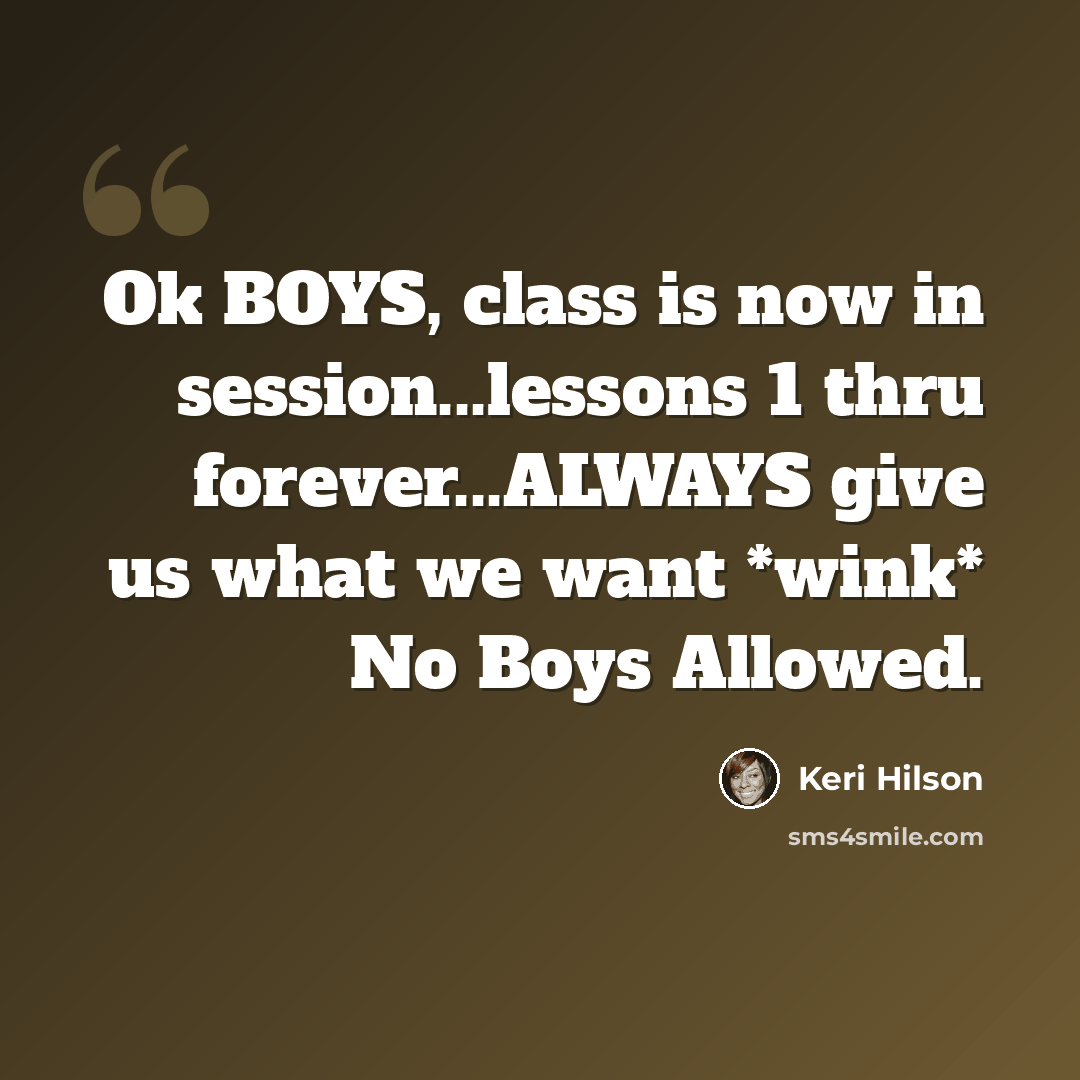 “Ok BOYS, class is now in session...lessons 1 thru forever...ALWAYS give us what we want *wink* No Boys Allowed.” quote by Keri Hilson