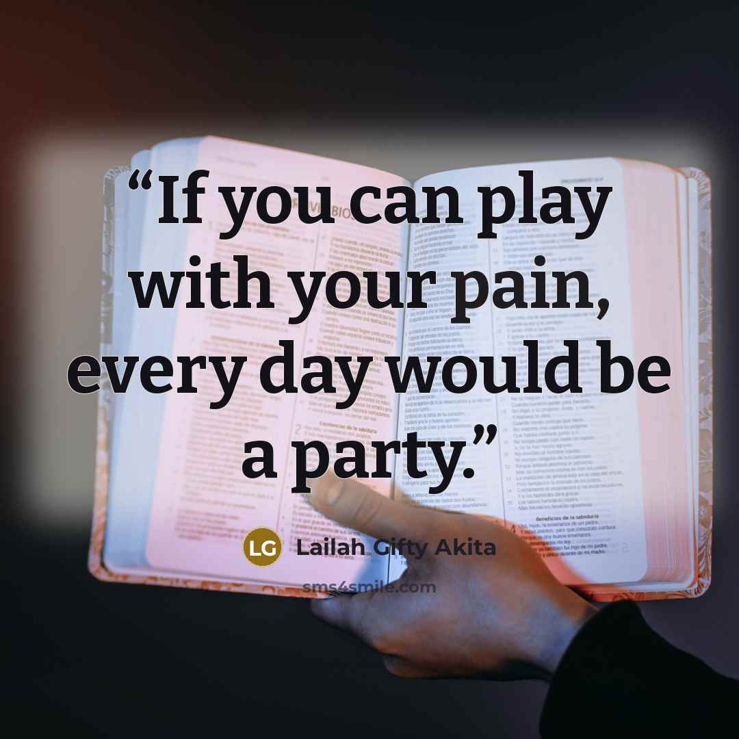 “If you can play with your pain, every day would be a party.” quote by Lailah Gifty Akita