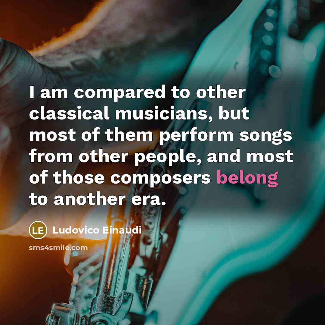 “I am compared to other classical musicians, but most of them perform songs from other people, and most of those composers belong to another era.” quote by Ludovico Einaudi