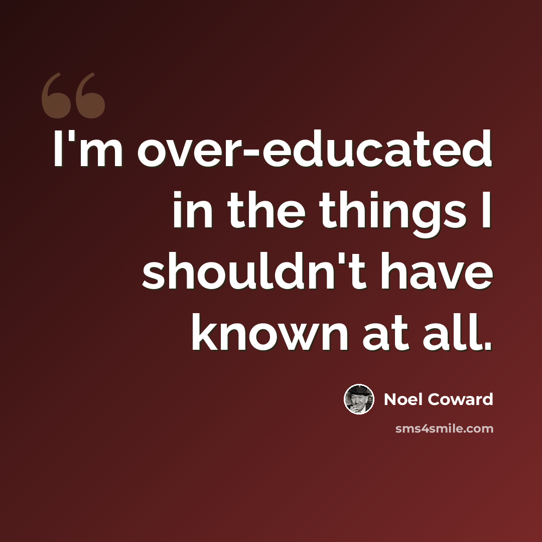“I'm over-educated in the things I shouldn't have known at all.” quote by Noel Coward