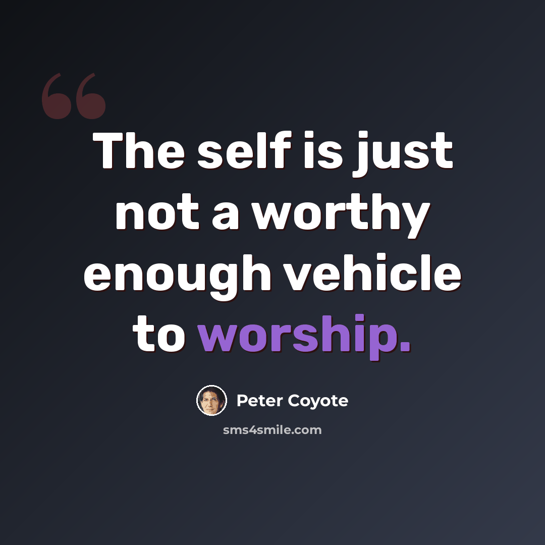 “The self is just not a worthy enough vehicle to worship.” quote by Peter Coyote