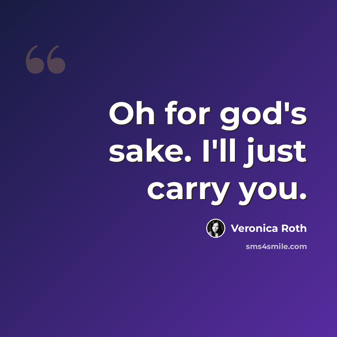 “Oh for god's sake. I'll just carry you.” quote by Veronica Roth