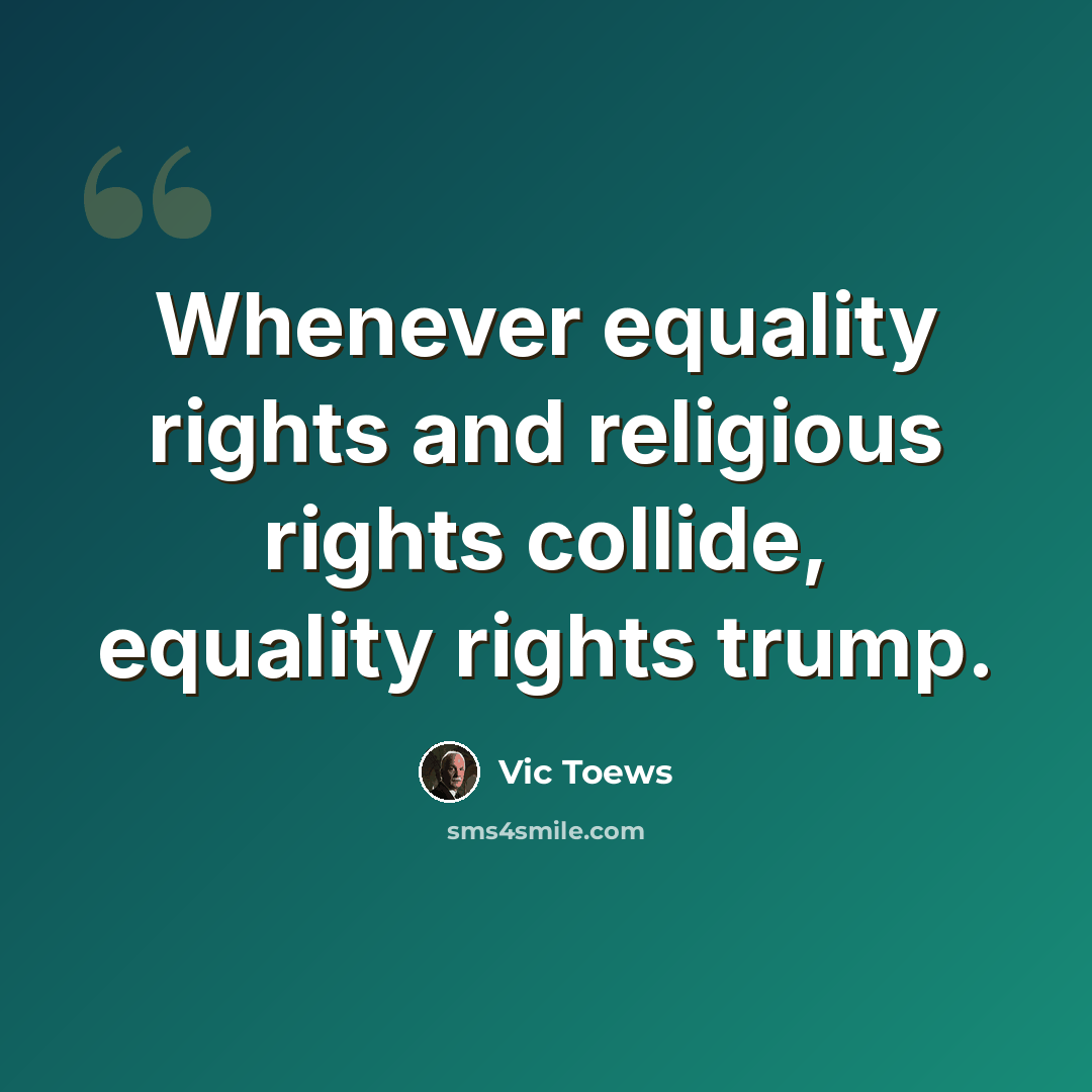 “Whenever equality rights and religious rights collide, equality rights trump.” quote by Vic Toews