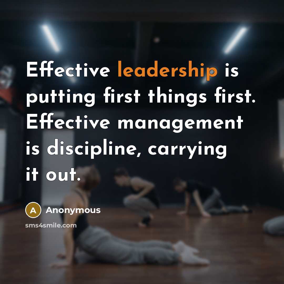 “Effective leadership is putting first things first. Effective management is discipline, carrying it out.” quote by Anonymous